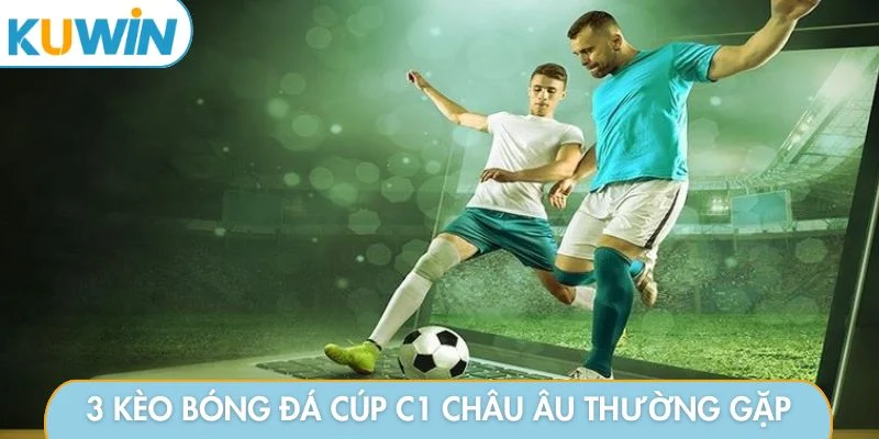 3 kèo bóng đá cúp C1 châu âu thường gặp
