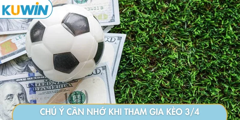 Chú ý cần nhớ khi tham gia kèo 3/4